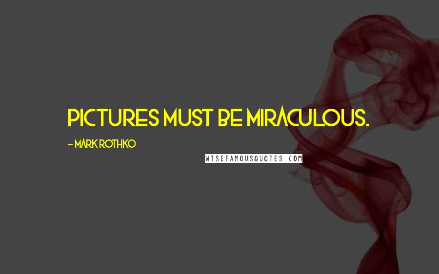 Mark Rothko Quotes: Pictures must be miraculous.