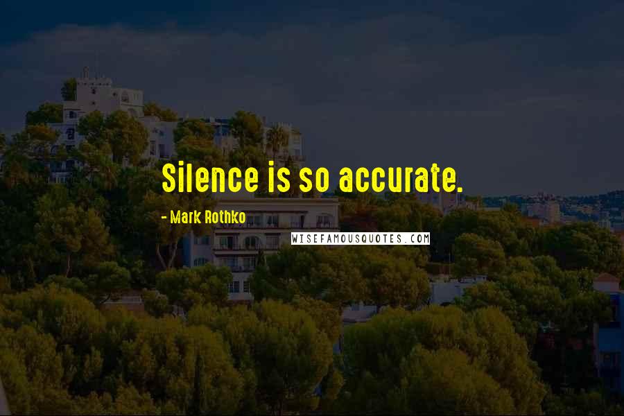 Mark Rothko Quotes: Silence is so accurate.