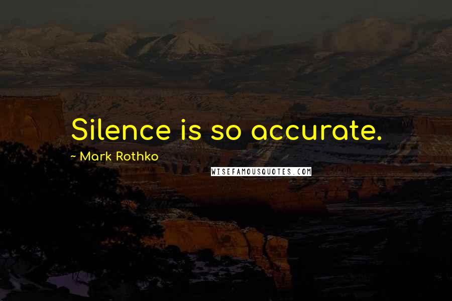 Mark Rothko Quotes: Silence is so accurate.