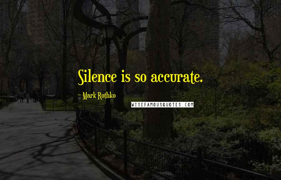 Mark Rothko Quotes: Silence is so accurate.