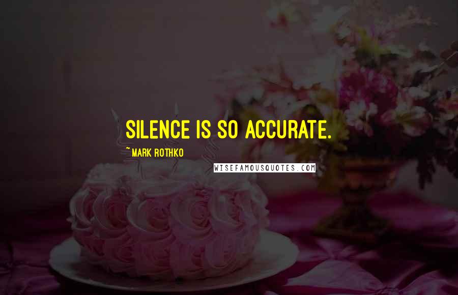 Mark Rothko Quotes: Silence is so accurate.