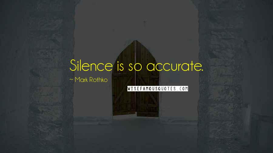 Mark Rothko Quotes: Silence is so accurate.