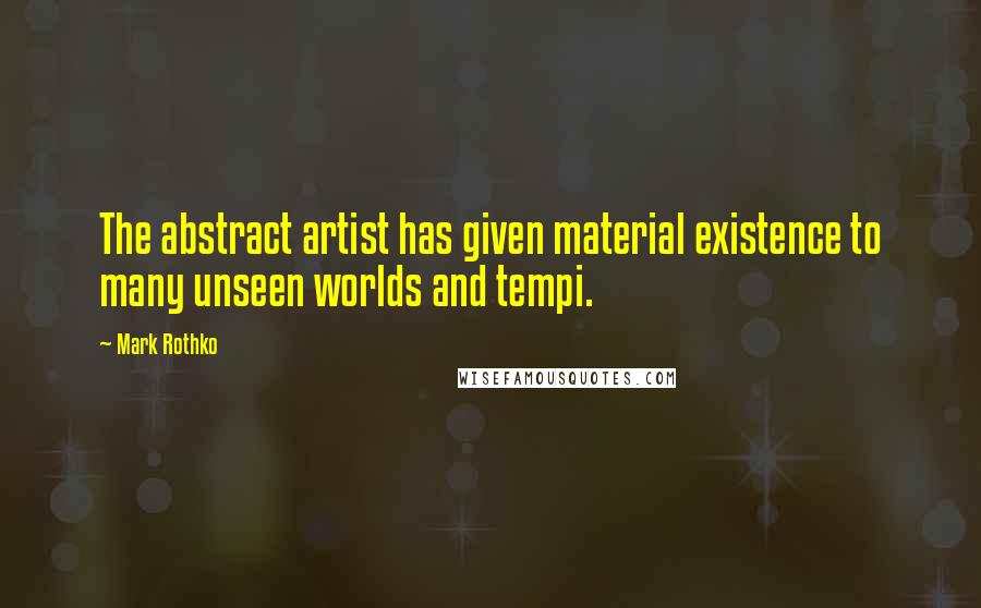 Mark Rothko Quotes: The abstract artist has given material existence to many unseen worlds and tempi.