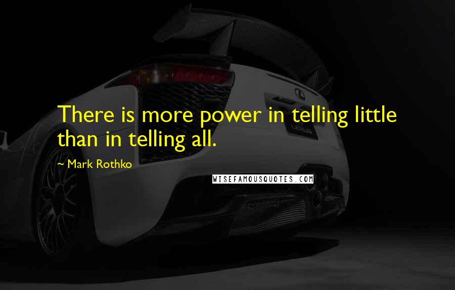 Mark Rothko Quotes: There is more power in telling little than in telling all.