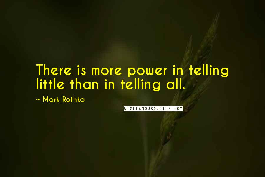 Mark Rothko Quotes: There is more power in telling little than in telling all.