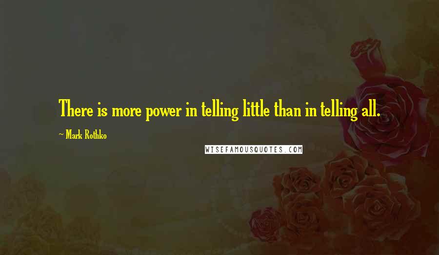 Mark Rothko Quotes: There is more power in telling little than in telling all.