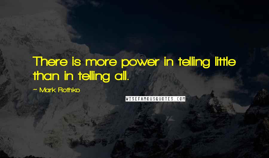 Mark Rothko Quotes: There is more power in telling little than in telling all.