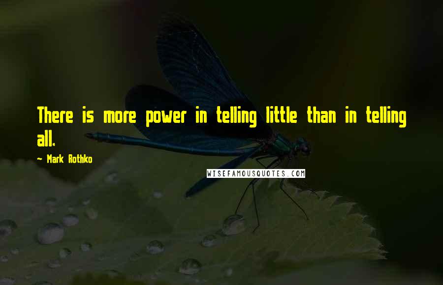 Mark Rothko Quotes: There is more power in telling little than in telling all.