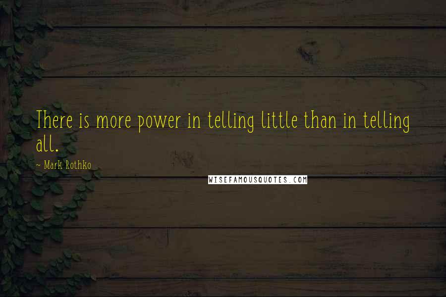 Mark Rothko Quotes: There is more power in telling little than in telling all.