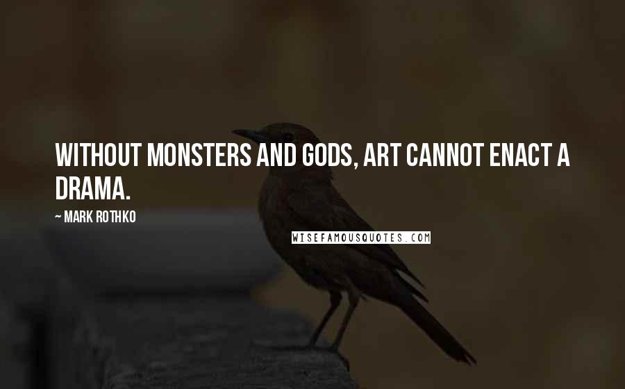 Mark Rothko Quotes: Without monsters and gods, art cannot enact a drama.