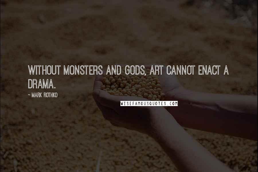 Mark Rothko Quotes: Without monsters and gods, art cannot enact a drama.