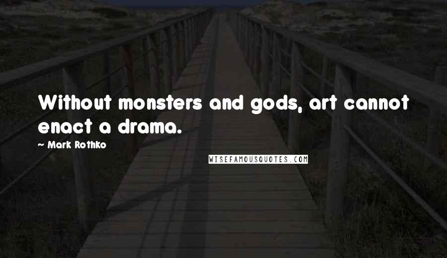 Mark Rothko Quotes: Without monsters and gods, art cannot enact a drama.