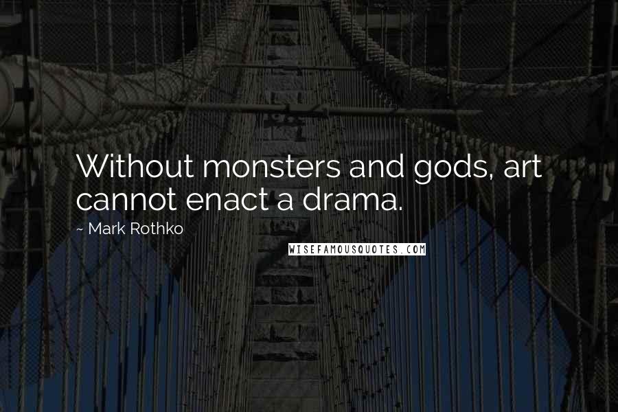 Mark Rothko Quotes: Without monsters and gods, art cannot enact a drama.