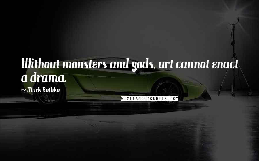 Mark Rothko Quotes: Without monsters and gods, art cannot enact a drama.