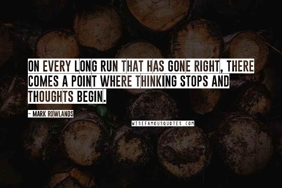 Mark Rowlands Quotes: On every long run that has gone right, there comes a point where thinking stops and thoughts begin.