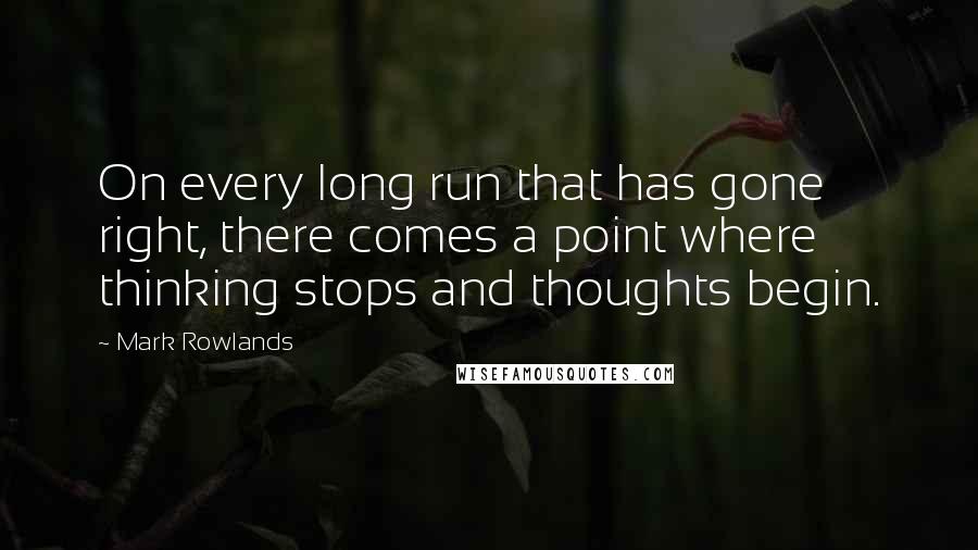 Mark Rowlands Quotes: On every long run that has gone right, there comes a point where thinking stops and thoughts begin.