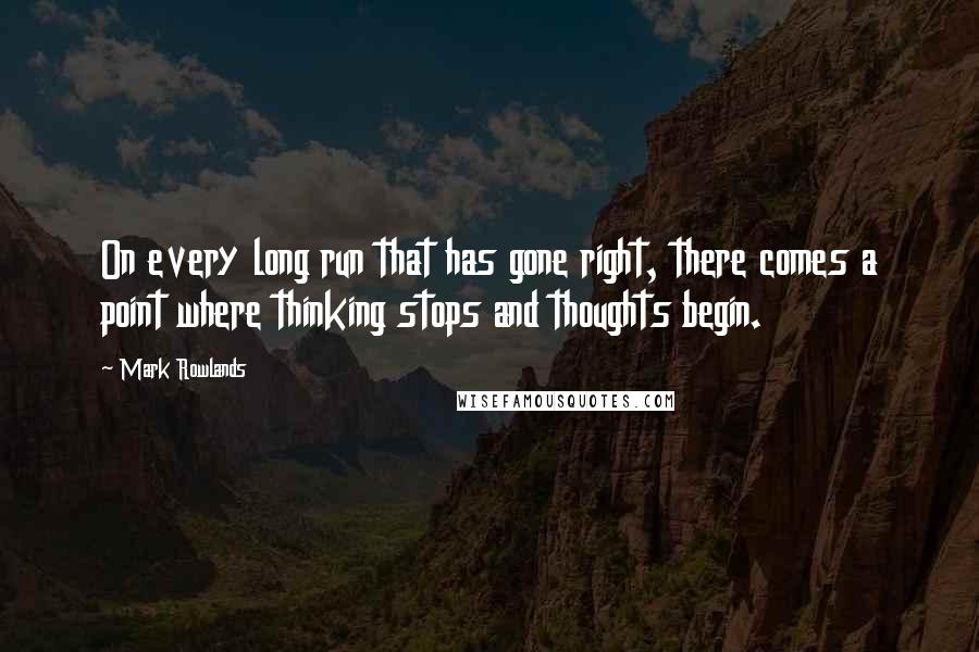 Mark Rowlands Quotes: On every long run that has gone right, there comes a point where thinking stops and thoughts begin.