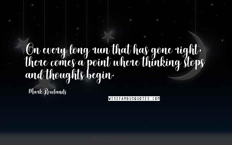 Mark Rowlands Quotes: On every long run that has gone right, there comes a point where thinking stops and thoughts begin.