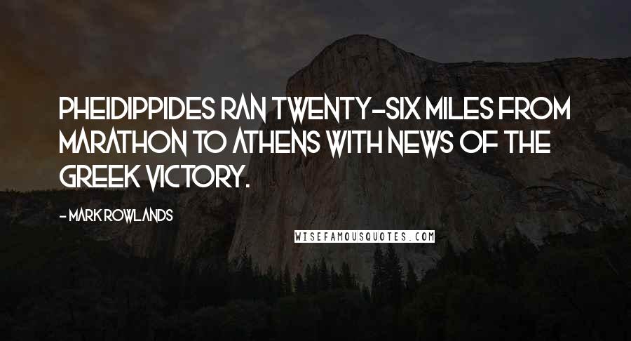 Mark Rowlands Quotes: Pheidippides ran twenty-six miles from Marathon to Athens with news of the Greek victory.