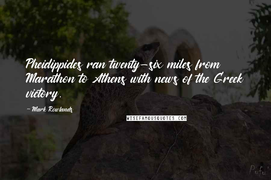 Mark Rowlands Quotes: Pheidippides ran twenty-six miles from Marathon to Athens with news of the Greek victory.