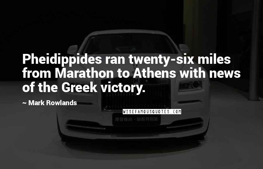 Mark Rowlands Quotes: Pheidippides ran twenty-six miles from Marathon to Athens with news of the Greek victory.