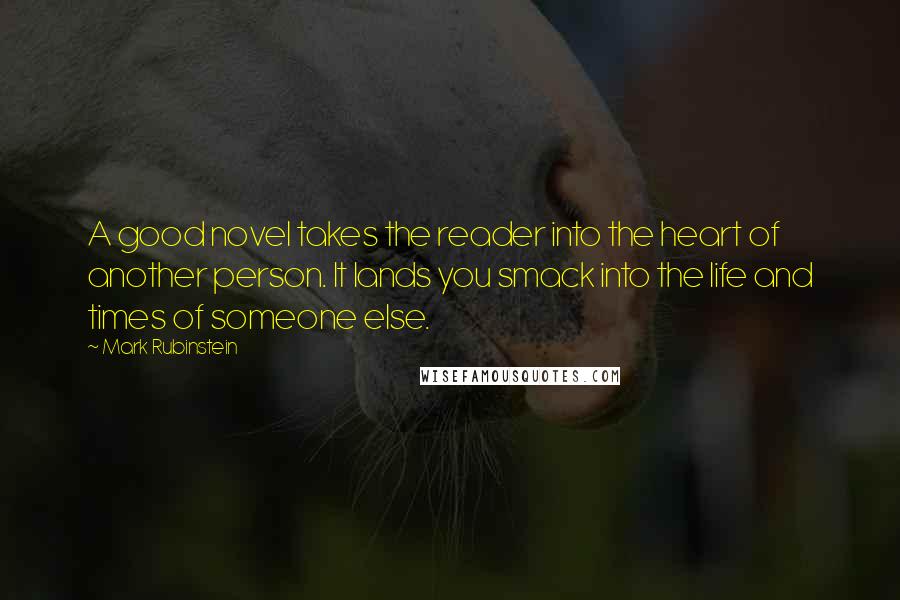 Mark Rubinstein Quotes: A good novel takes the reader into the heart of another person. It lands you smack into the life and times of someone else.