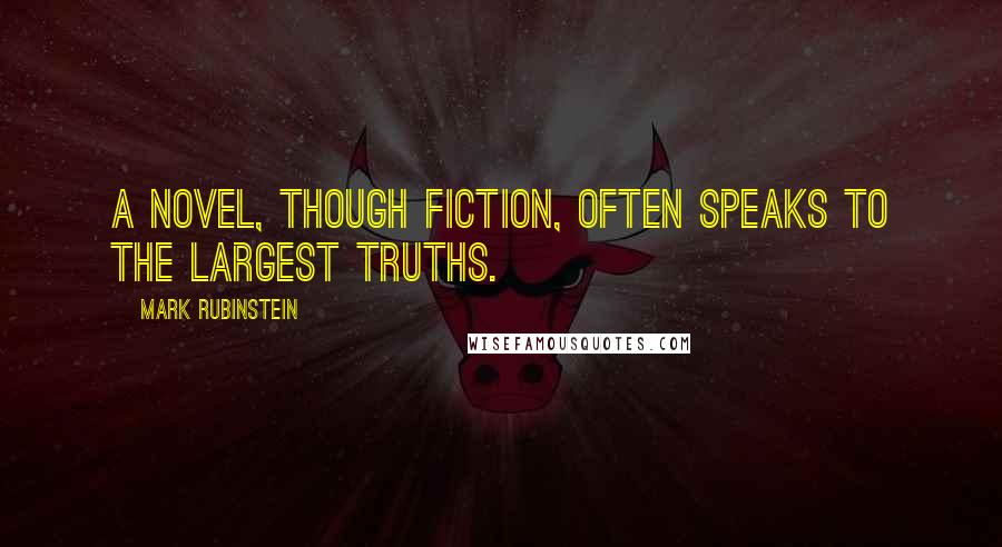 Mark Rubinstein Quotes: A novel, though fiction, often speaks to the largest truths.