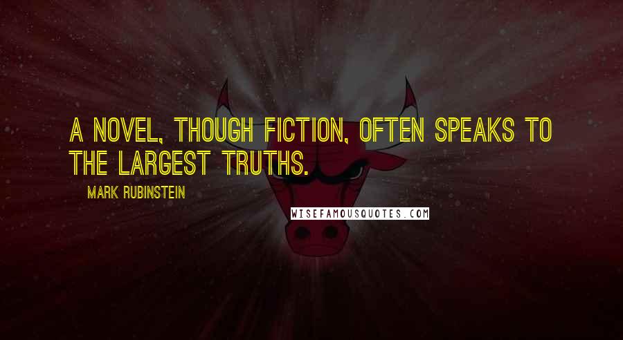 Mark Rubinstein Quotes: A novel, though fiction, often speaks to the largest truths.