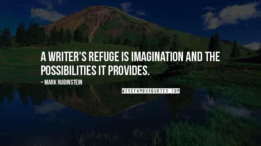 Mark Rubinstein Quotes: A writer's refuge is imagination and the possibilities it provides.
