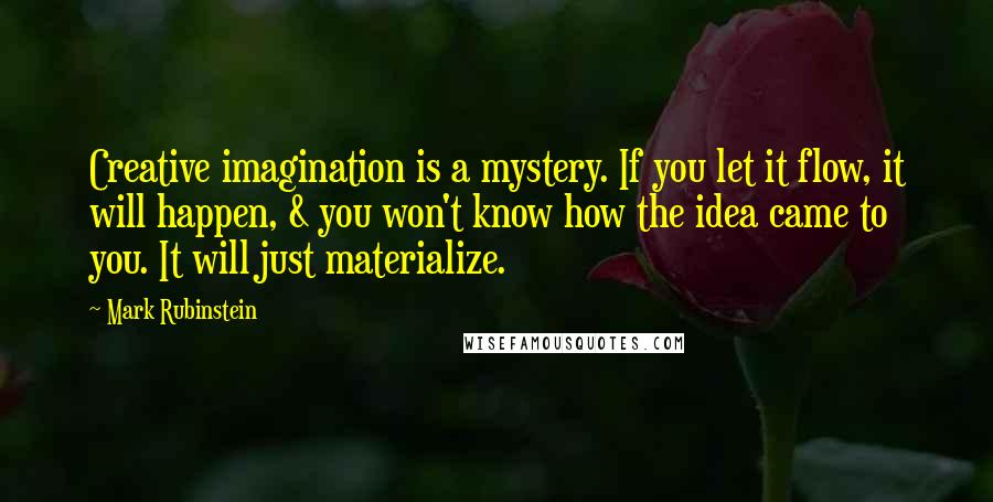 Mark Rubinstein Quotes: Creative imagination is a mystery. If you let it flow, it will happen, & you won't know how the idea came to you. It will just materialize.