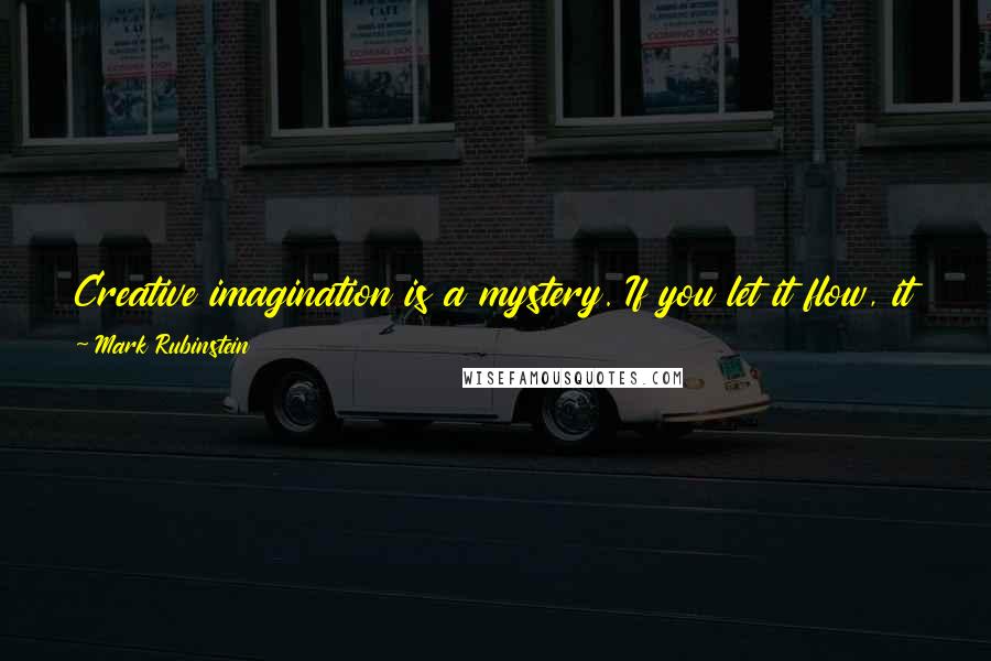 Mark Rubinstein Quotes: Creative imagination is a mystery. If you let it flow, it will happen, & you won't know how the idea came to you. It will just materialize.