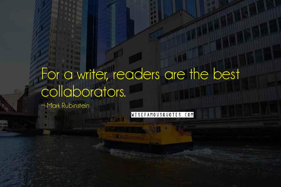 Mark Rubinstein Quotes: For a writer, readers are the best collaborators.