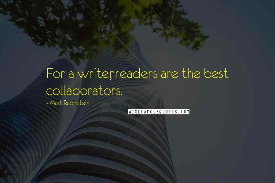 Mark Rubinstein Quotes: For a writer, readers are the best collaborators.