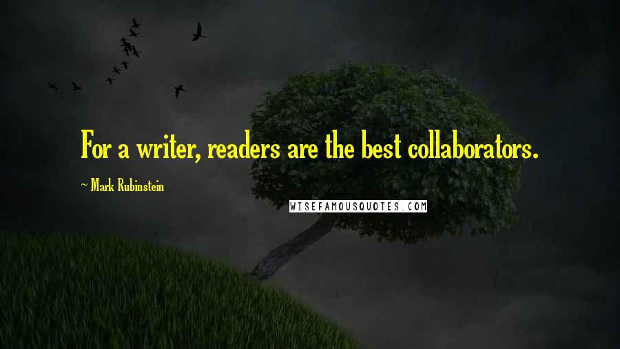 Mark Rubinstein Quotes: For a writer, readers are the best collaborators.