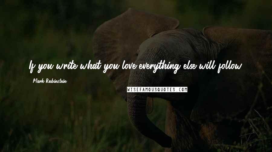 Mark Rubinstein Quotes: If you write what you love everything else will follow.