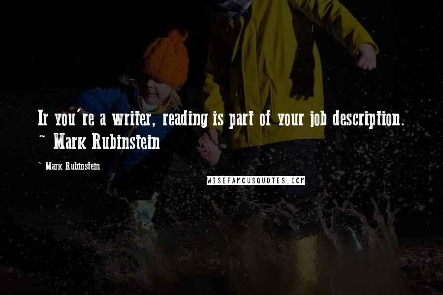 Mark Rubinstein Quotes: Ir you're a writer, reading is part of your job description. ~ Mark Rubinstein