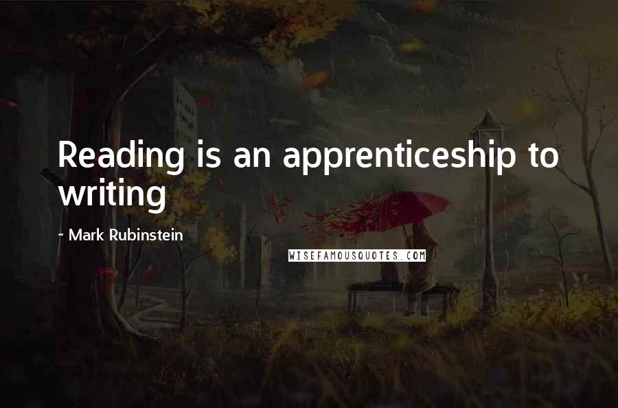 Mark Rubinstein Quotes: Reading is an apprenticeship to writing