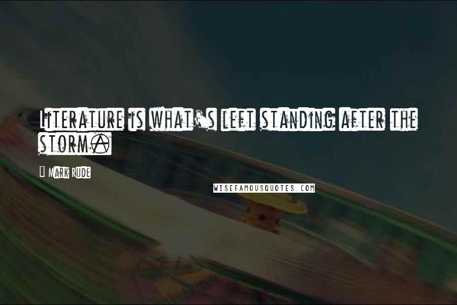 Mark Rude Quotes: Literature is what's left standing after the storm.