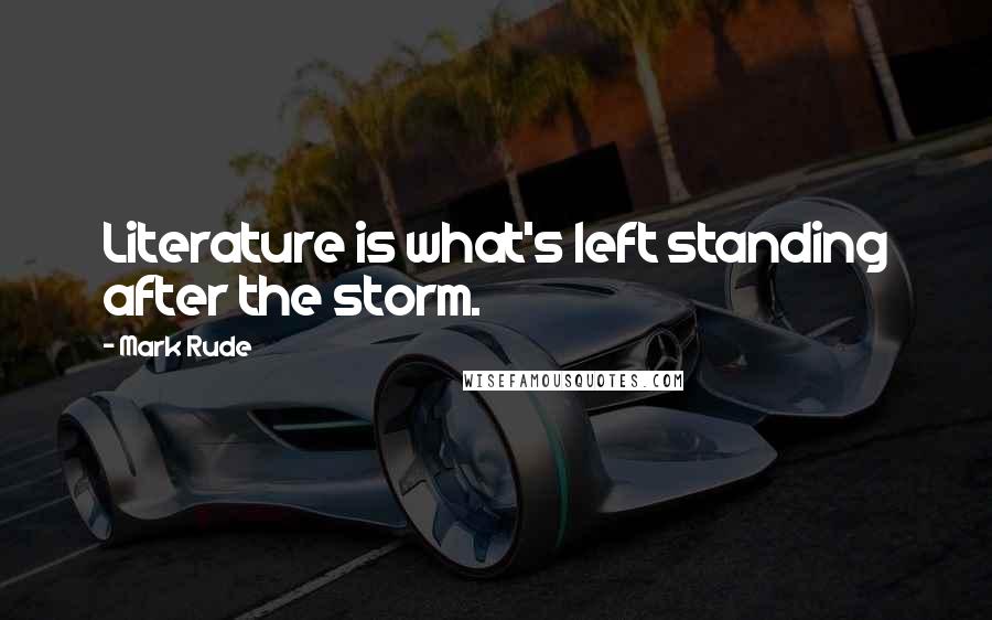 Mark Rude Quotes: Literature is what's left standing after the storm.