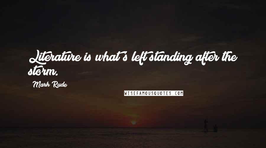Mark Rude Quotes: Literature is what's left standing after the storm.