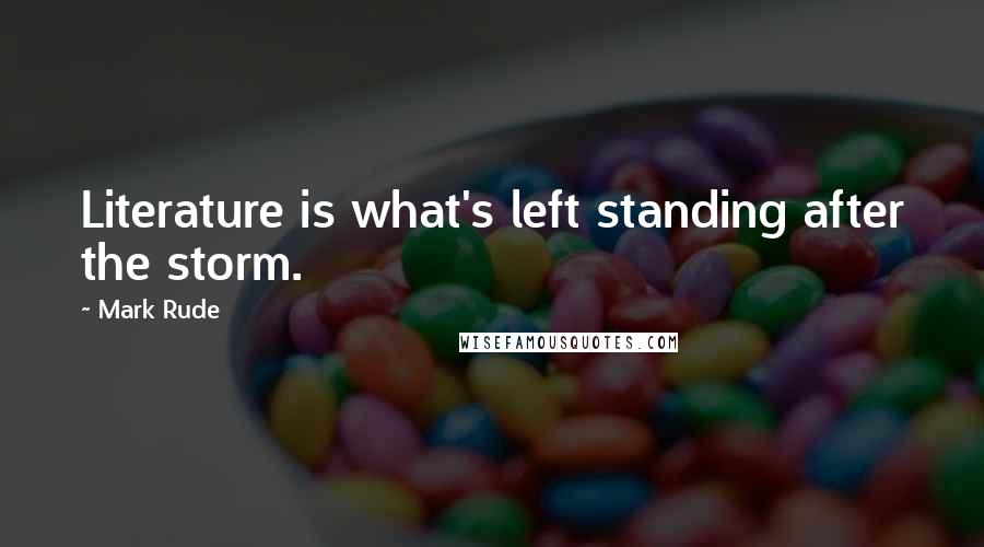 Mark Rude Quotes: Literature is what's left standing after the storm.