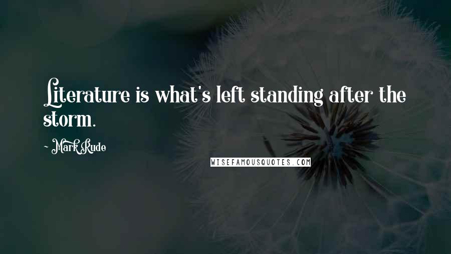 Mark Rude Quotes: Literature is what's left standing after the storm.