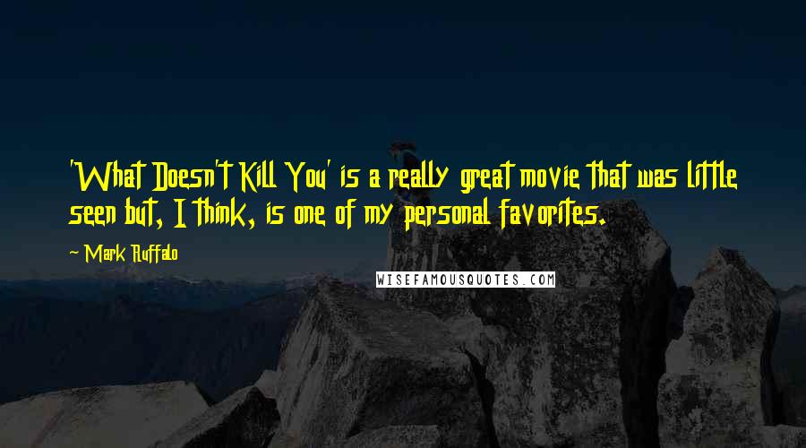 Mark Ruffalo Quotes: 'What Doesn't Kill You' is a really great movie that was little seen but, I think, is one of my personal favorites.