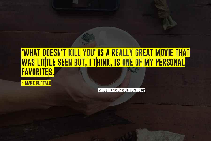 Mark Ruffalo Quotes: 'What Doesn't Kill You' is a really great movie that was little seen but, I think, is one of my personal favorites.