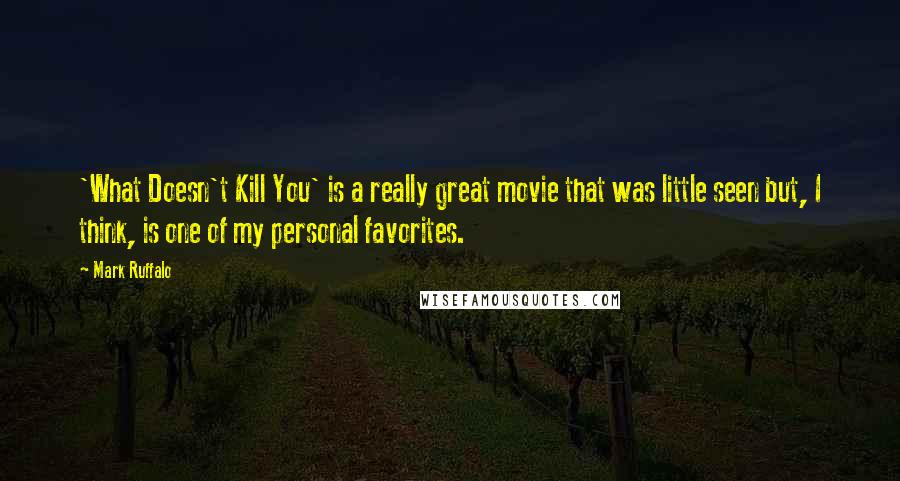 Mark Ruffalo Quotes: 'What Doesn't Kill You' is a really great movie that was little seen but, I think, is one of my personal favorites.