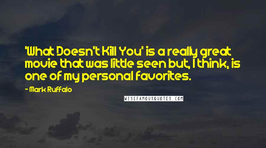 Mark Ruffalo Quotes: 'What Doesn't Kill You' is a really great movie that was little seen but, I think, is one of my personal favorites.