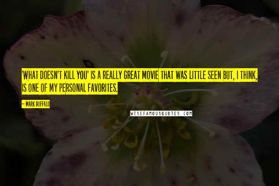 Mark Ruffalo Quotes: 'What Doesn't Kill You' is a really great movie that was little seen but, I think, is one of my personal favorites.