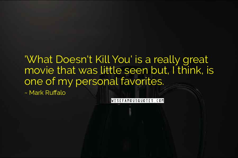 Mark Ruffalo Quotes: 'What Doesn't Kill You' is a really great movie that was little seen but, I think, is one of my personal favorites.