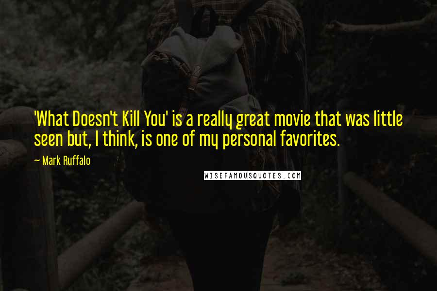 Mark Ruffalo Quotes: 'What Doesn't Kill You' is a really great movie that was little seen but, I think, is one of my personal favorites.