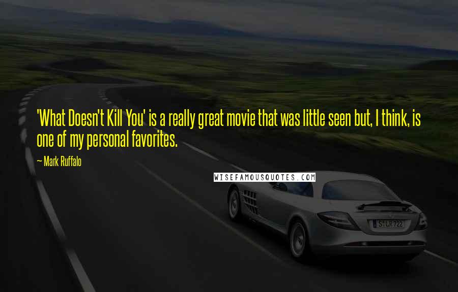 Mark Ruffalo Quotes: 'What Doesn't Kill You' is a really great movie that was little seen but, I think, is one of my personal favorites.
